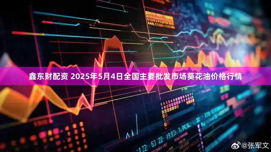 鑫东财配资 2025年5月4日全国主要批发市场葵花油价格行情