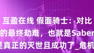 互盈在线 假面骑士：对比令和骑士剧的最终劫难，也就是Saber是真正的灭世且成功了_危机_Gavv_包括