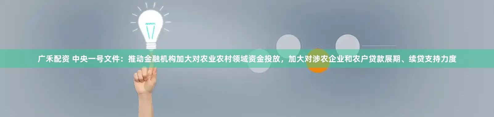 广禾配资 中央一号文件：推动金融机构加大对农业农村领域资金投放，加大对涉农企业和农户贷款展期、续贷支持力度